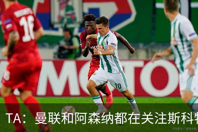 TA：曼联和阿森纳都在关注斯科特，伯恩茅斯坚称他是非卖品